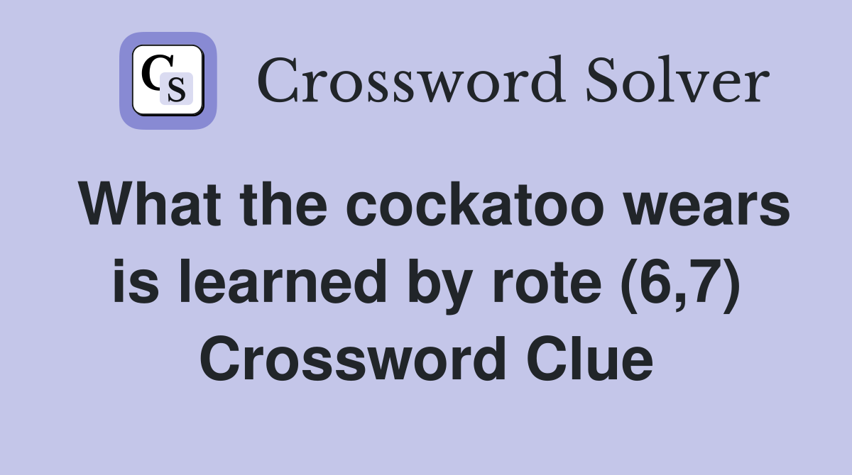 What the cockatoo wears is learned by rote (6,7) Crossword Clue