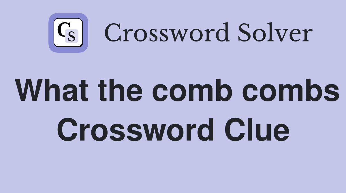 What the comb combs Crossword Clue