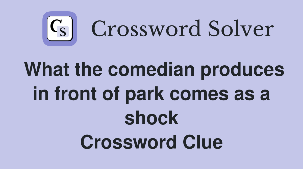 What the comedian produces in front of park comes as a shock Crossword Clue