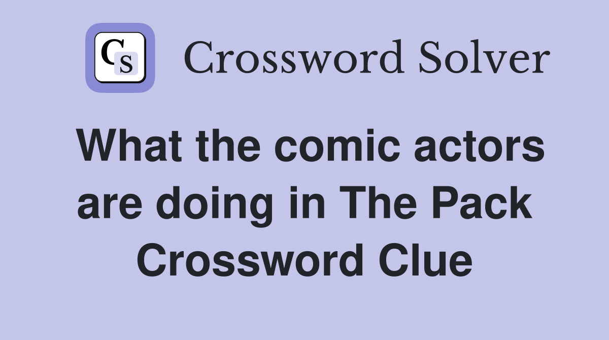 What the comic actors are doing in The Pack Crossword Clue