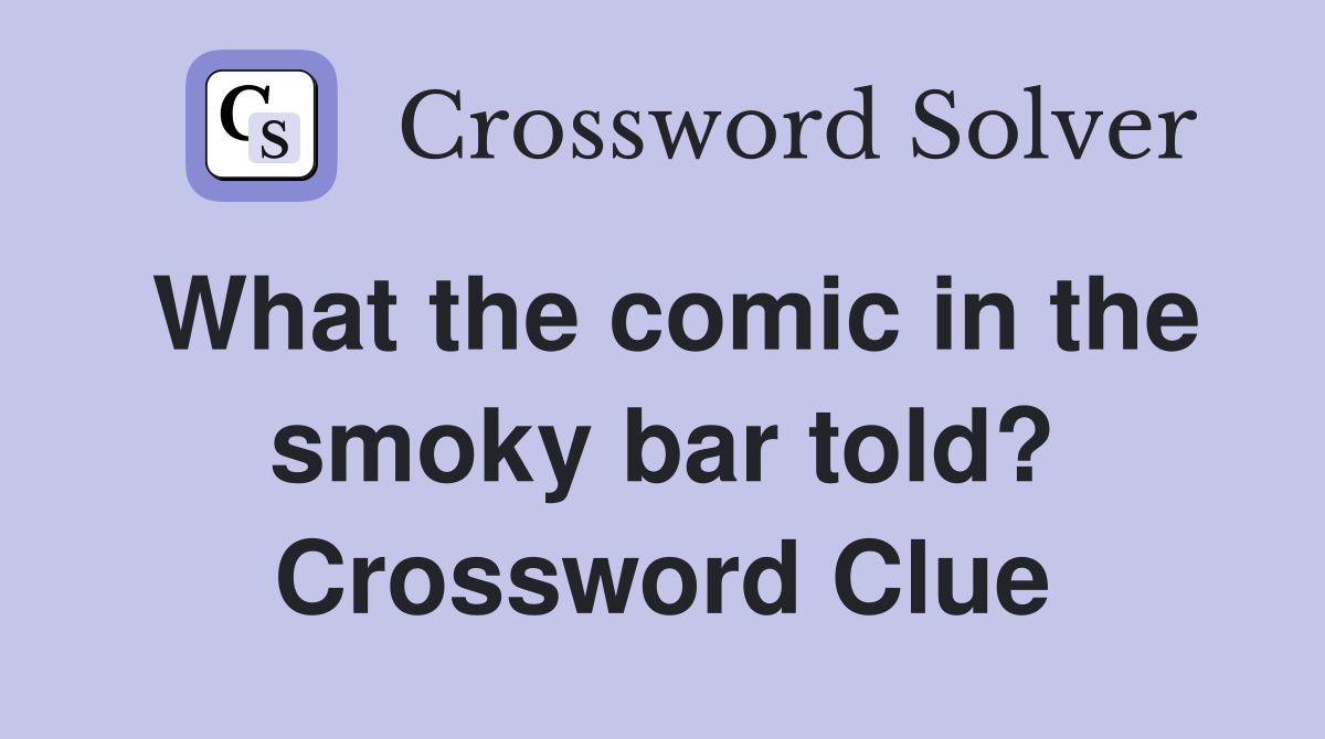 What the comic in the smoky bar told? Crossword Clue