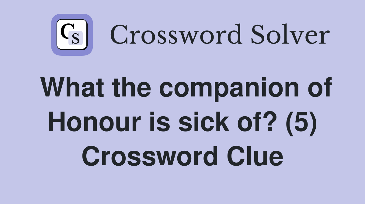 What the companion of Honour is sick of? (5) Crossword Clue