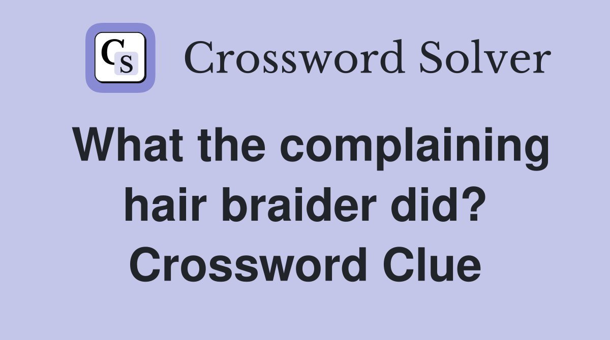 What the complaining hair braider did? Crossword Clue