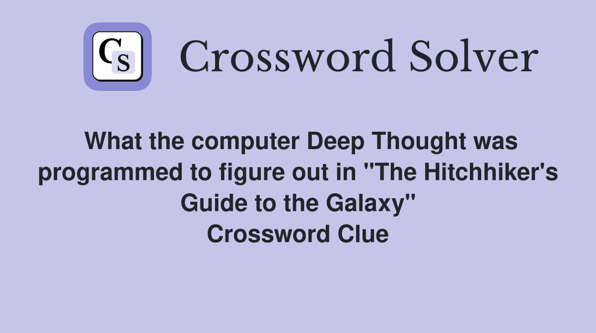 What the computer Deep Thought was programmed to figure out in "The Hitchhiker's Guide to the Galaxy" Crossword Clue