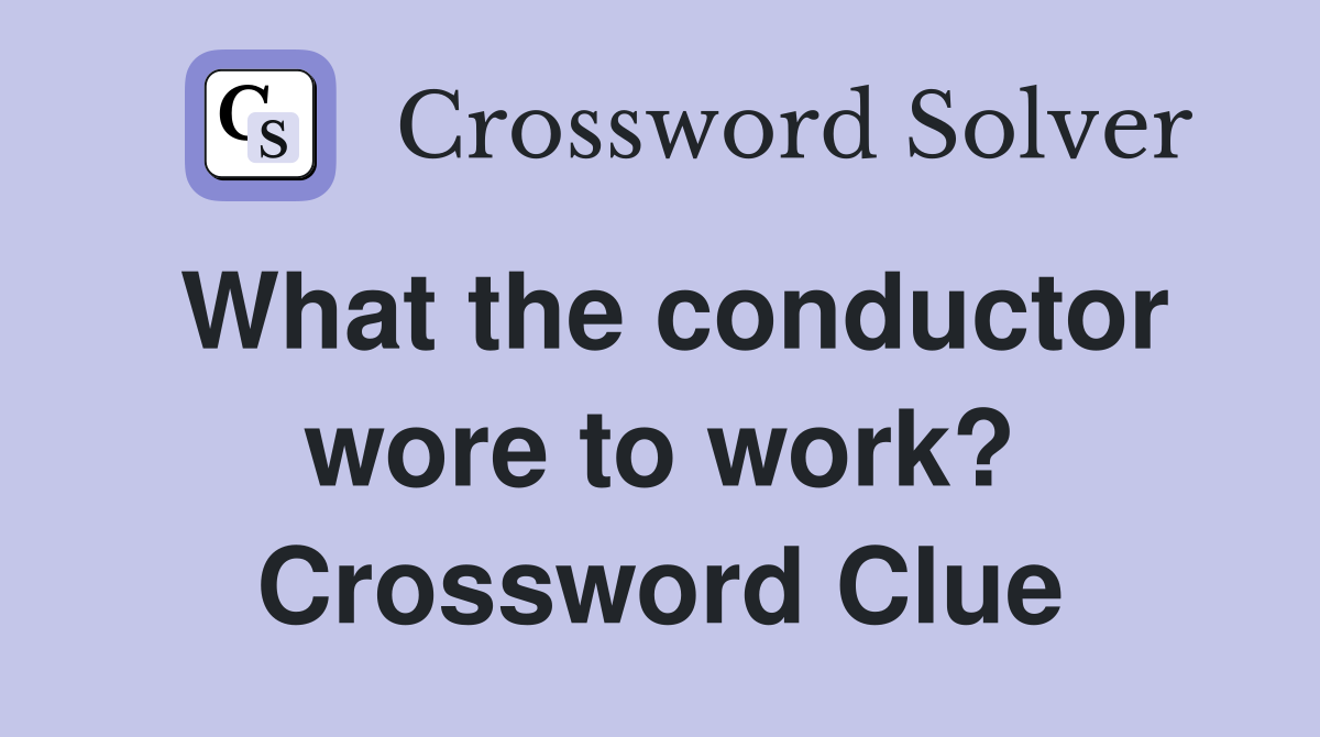 What the conductor wore to work? Crossword Clue