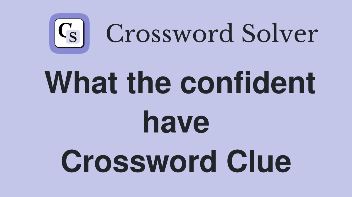 What the confident have Crossword Clue