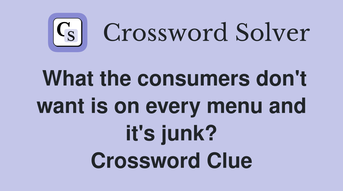 What the consumers don't want is on every menu and it's junk? Crossword Clue