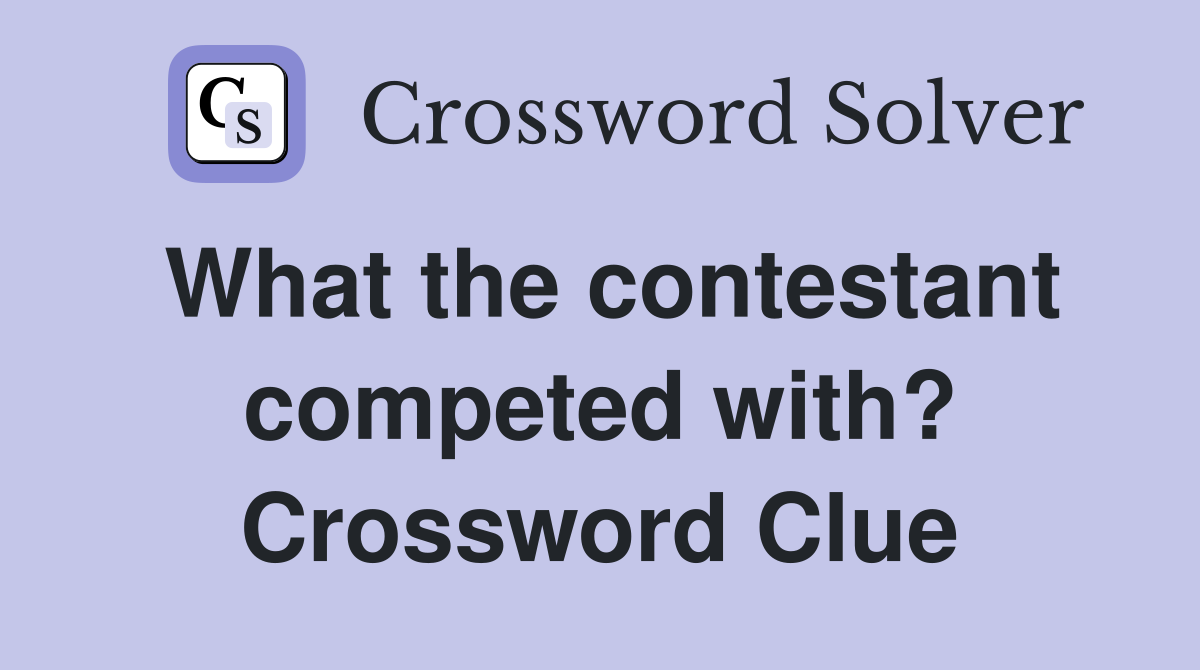 What the contestant competed with? Crossword Clue