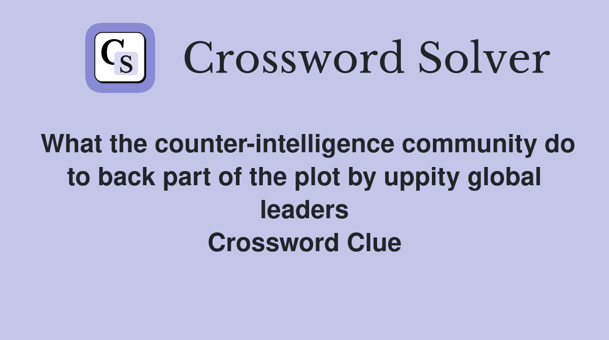What the counter-intelligence community do to back part of the plot by uppity global leaders Crossword Clue