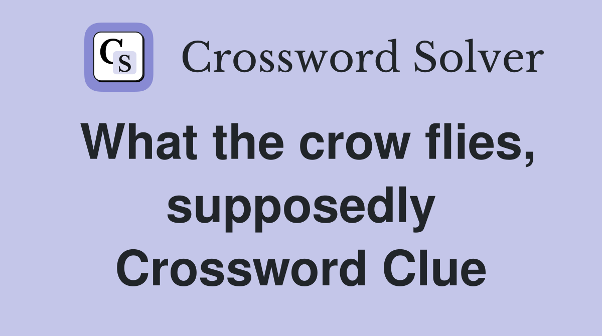 What the crow flies, supposedly Crossword Clue