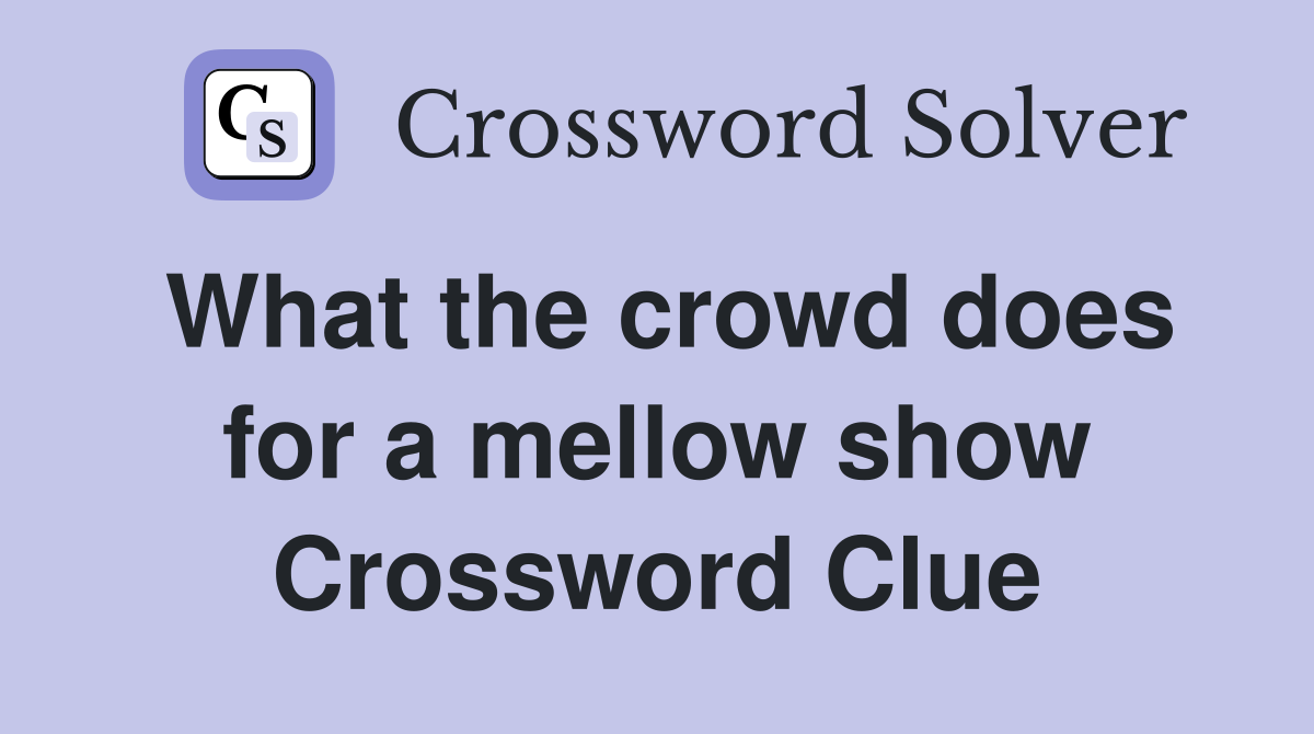What the crowd does for a mellow show Crossword Clue