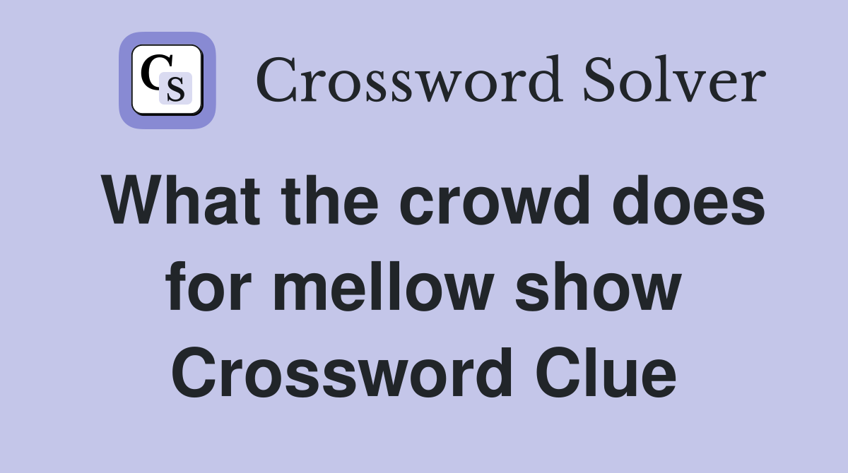 What the crowd does for mellow show Crossword Clue