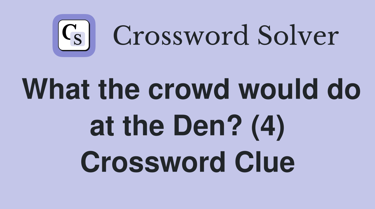 What the crowd would do at the Den? (4) Crossword Clue