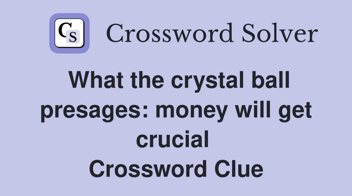 What the crystal ball presages: money will get crucial  Crossword Clue