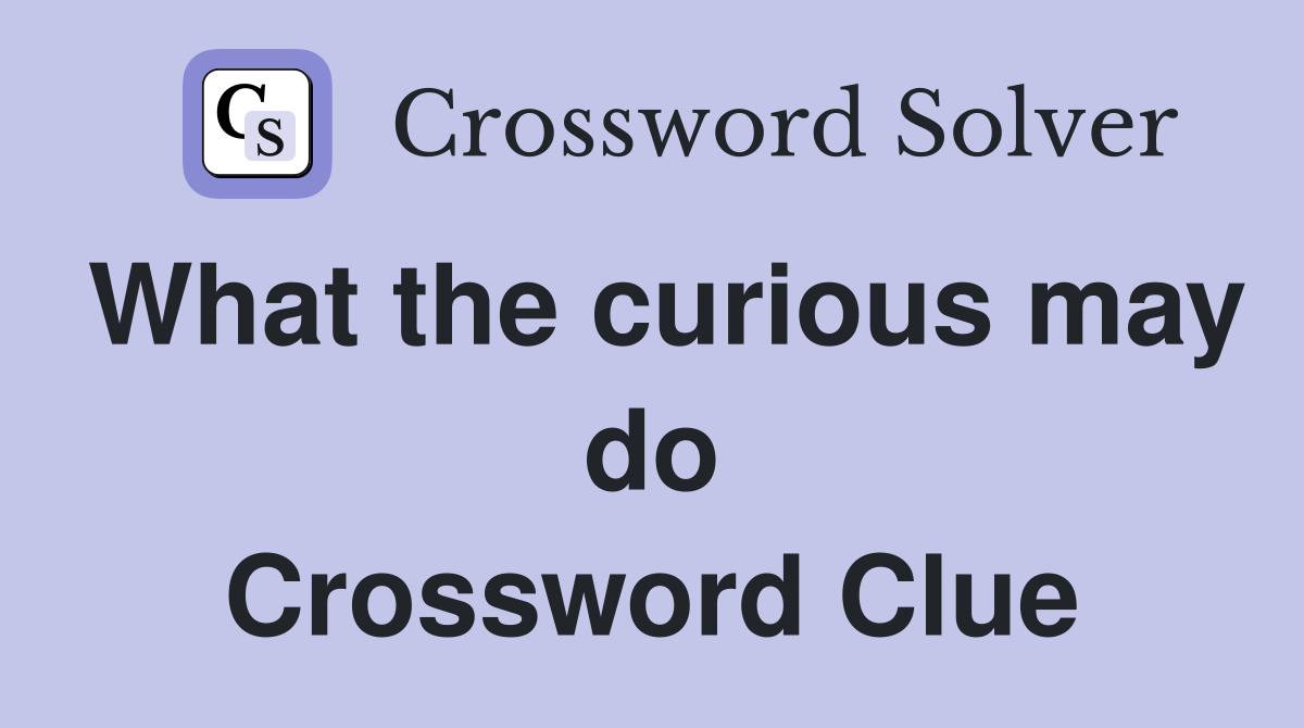 What the curious may do Crossword Clue