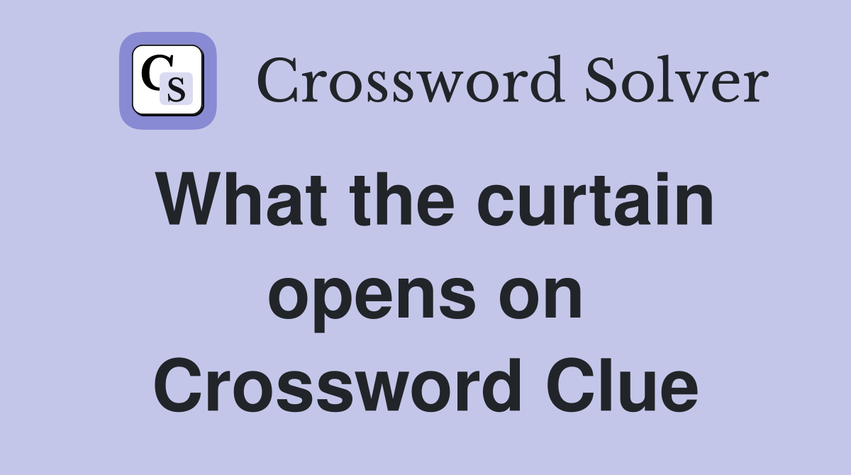 What the curtain opens on Crossword Clue