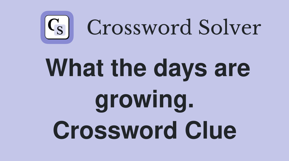 What the days are growing. Crossword Clue