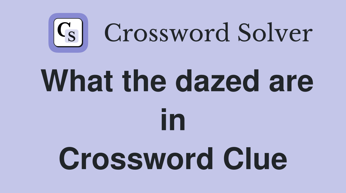 What the dazed are in Crossword Clue