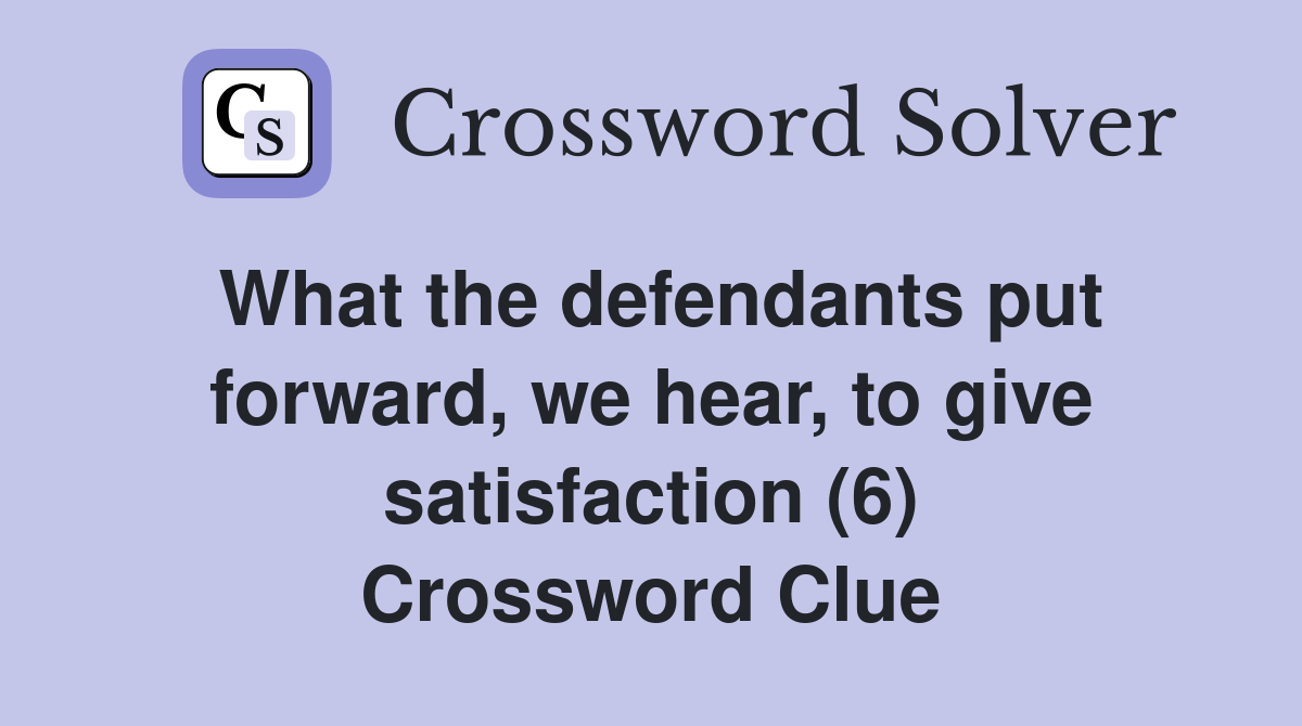 What the defendants put forward, we hear, to give satisfaction (6) Crossword Clue