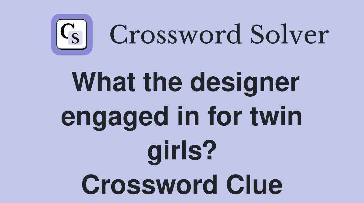 What the designer engaged in for twin girls? Crossword Clue