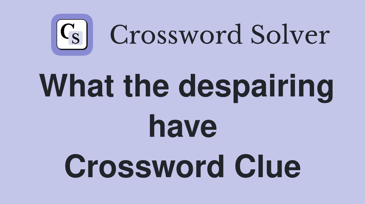 What the despairing have Crossword Clue