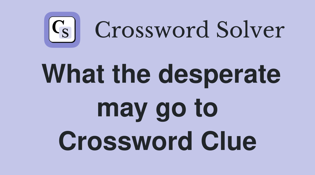 What the desperate may go to Crossword Clue