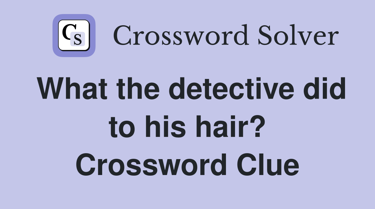 What the detective did to his hair? Crossword Clue