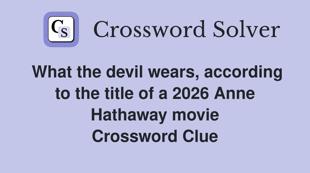 What the devil wears, according to the title of a 2026 Anne Hathaway movie Crossword Clue