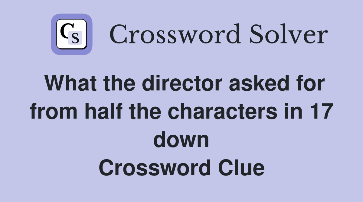 What the director asked for from half the characters in 17 down Crossword Clue