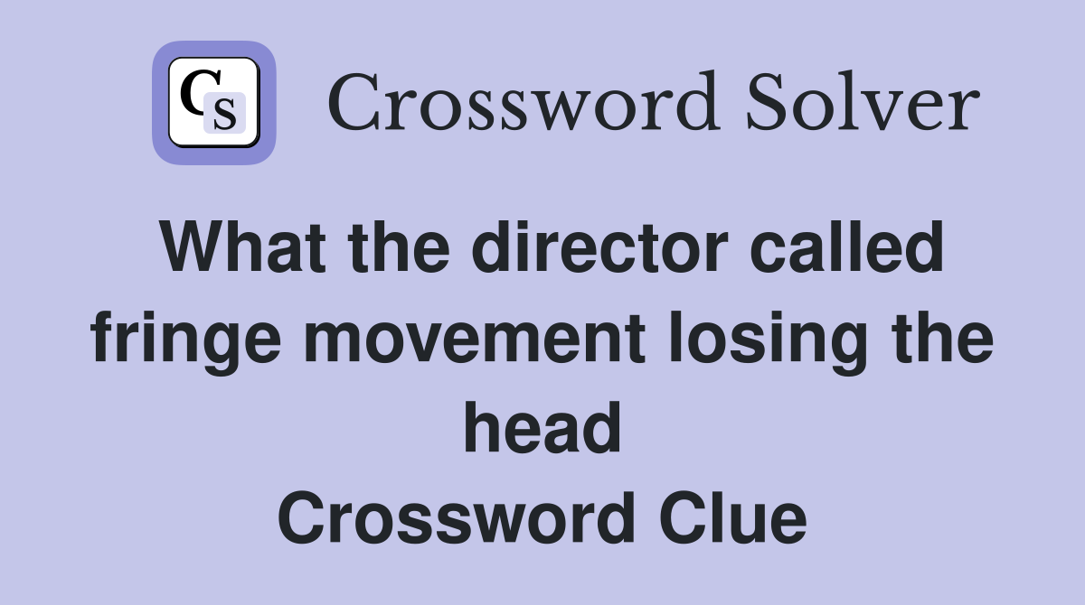 What the director called fringe movement losing the head Crossword Clue