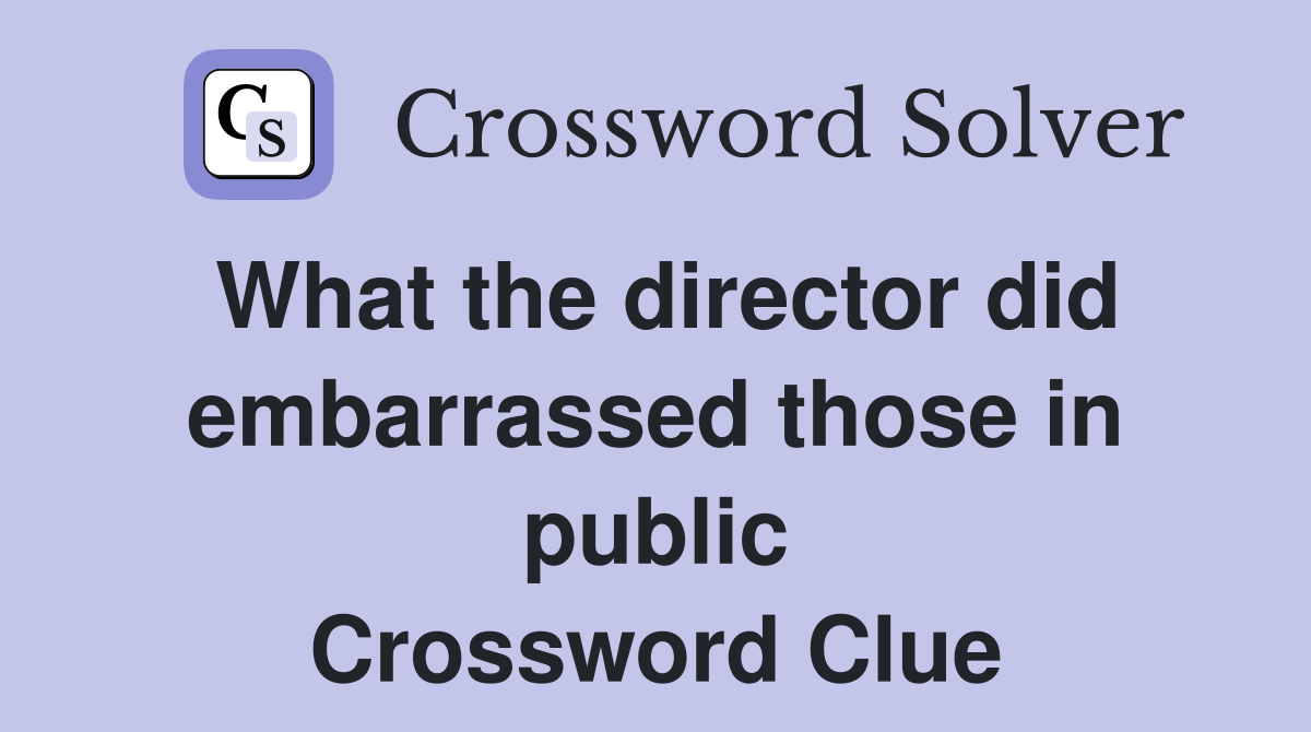What the director did embarrassed those in public Crossword Clue