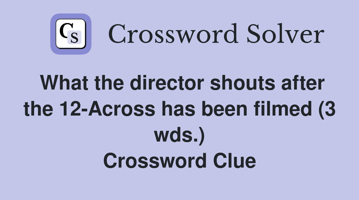 What the director shouts after the 12-Across has been filmed (3 wds.) Crossword Clue