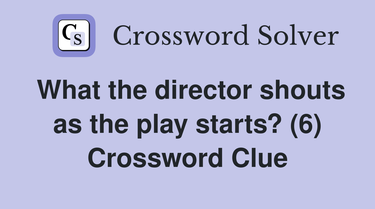 What the director shouts as the play starts? (6) Crossword Clue