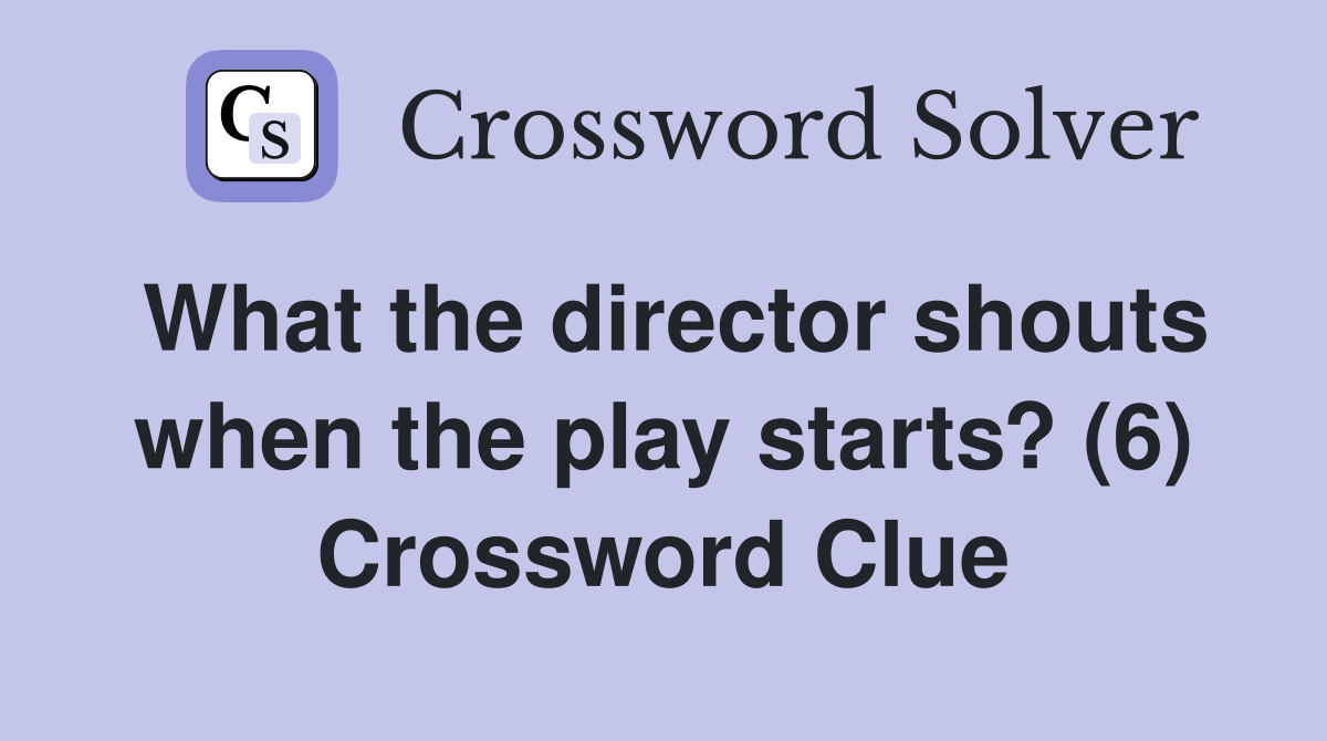 What the director shouts when the play starts? (6) Crossword Clue