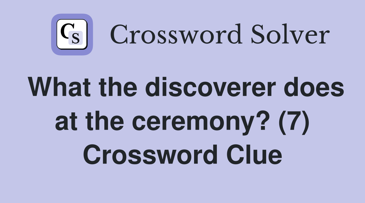 What the discoverer does at the ceremony? (7) Crossword Clue