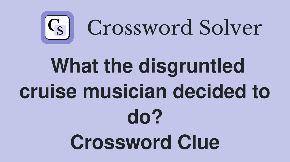 What the disgruntled cruise musician decided to do? Crossword Clue
