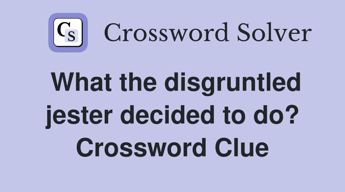 What the disgruntled jester decided to do? Crossword Clue