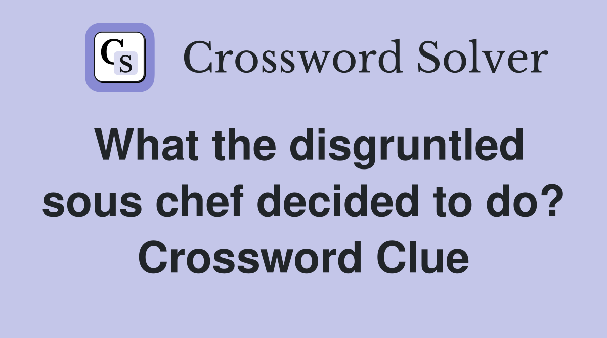 What the disgruntled sous chef decided to do? Crossword Clue