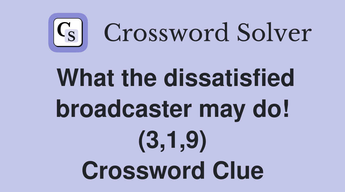 What the dissatisfied broadcaster may do! (3,1,9) Crossword Clue