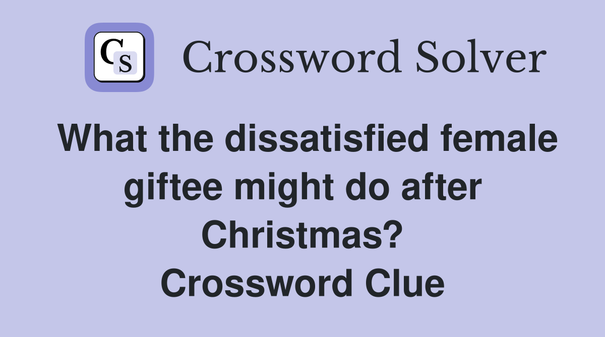 What the dissatisfied female giftee might do after Christmas? Crossword Clue