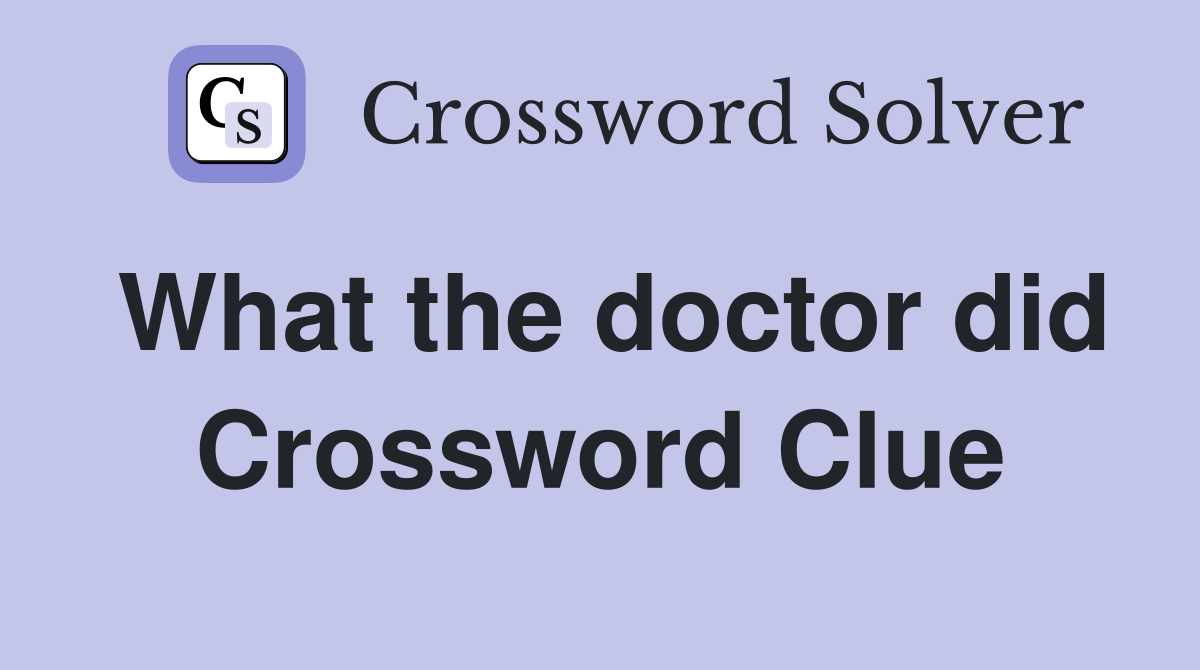 What the doctor did Crossword Clue