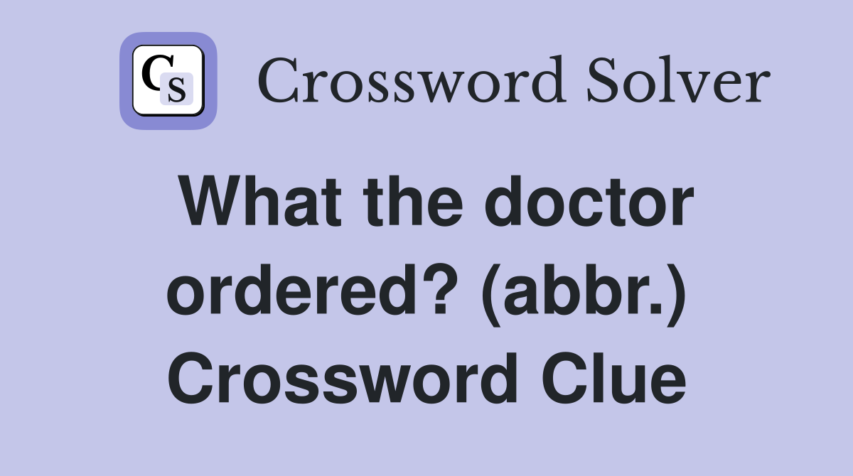 What the doctor ordered? (abbr.) Crossword Clue