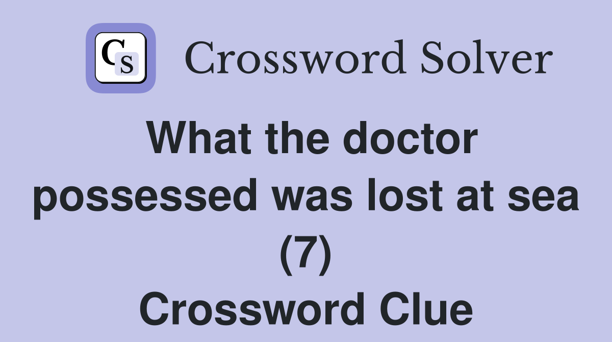 What the doctor possessed was lost at sea (7) Crossword Clue