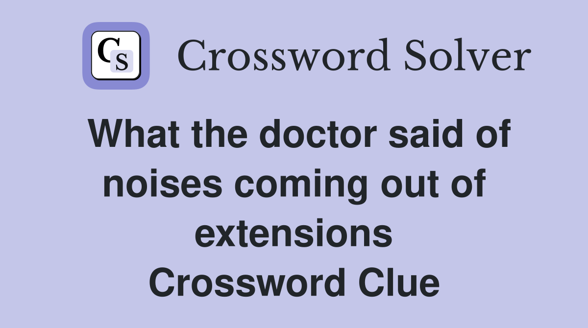 What the doctor said of noises coming out of extensions Crossword Clue