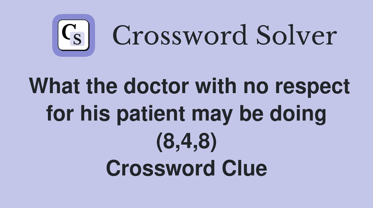 What the doctor with no respect for his patient may be doing (8,4,8) Crossword Clue