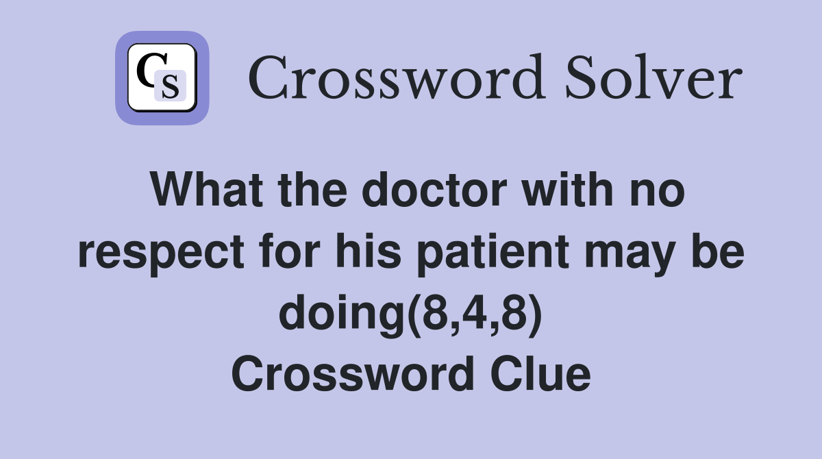 What the doctor with no respect for his patient may be doing(8,4,8) Crossword Clue