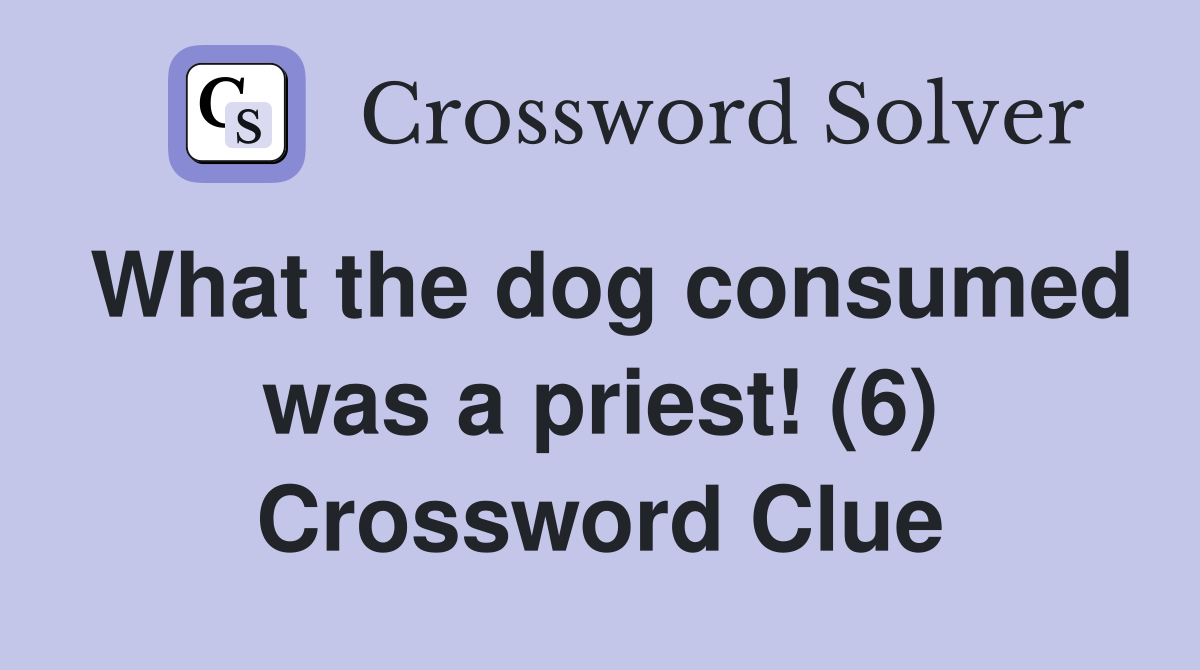What the dog consumed was a priest! (6) Crossword Clue