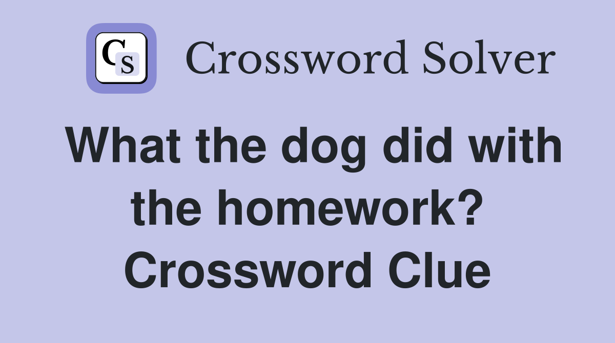 What the dog did with the homework? Crossword Clue