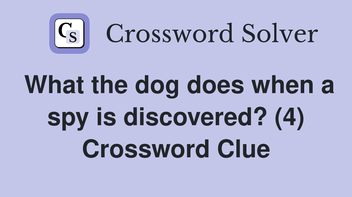 What the dog does when a spy is discovered? (4) Crossword Clue