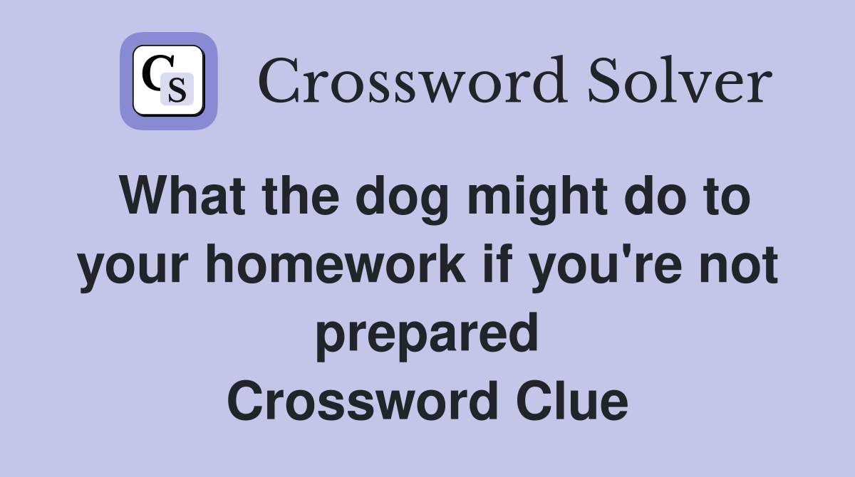 What the dog might do to your homework if you're not prepared Crossword Clue